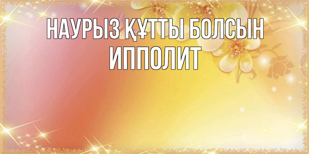 Открытка на каждый день с именем, Ипполит Наурыз құтты болсын бесплатные открытки на международный женский день Прикольная открытка с пожеланием онлайн скачать бесплатно 