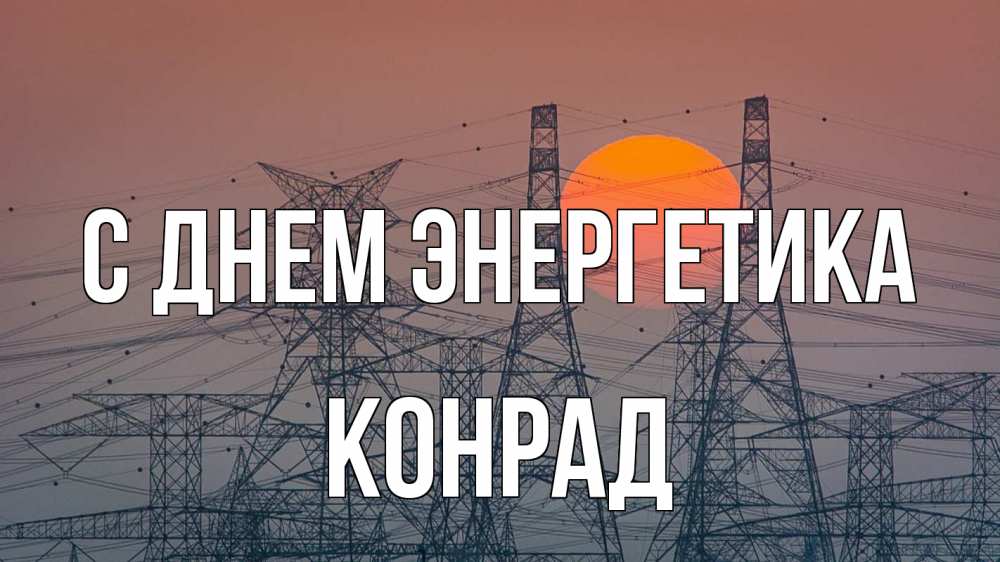 Открытка на каждый день с именем, Конрад С днем энергетика Закат, энергетика Прикольная открытка с пожеланием онлайн скачать бесплатно 