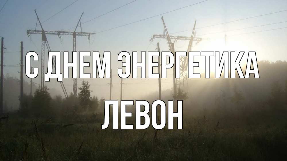 Открытка на каждый день с именем, Левон С днем энергетика ЛЭП Прикольная открытка с пожеланием онлайн скачать бесплатно 