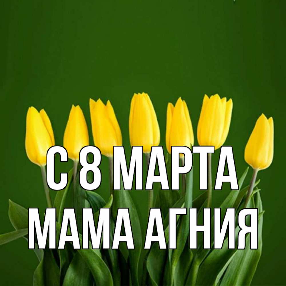 Открытка на каждый день с именем, Мама-Агния С 8 МАРТА желтого цвета 3 Прикольная открытка с пожеланием онлайн скачать бесплатно 