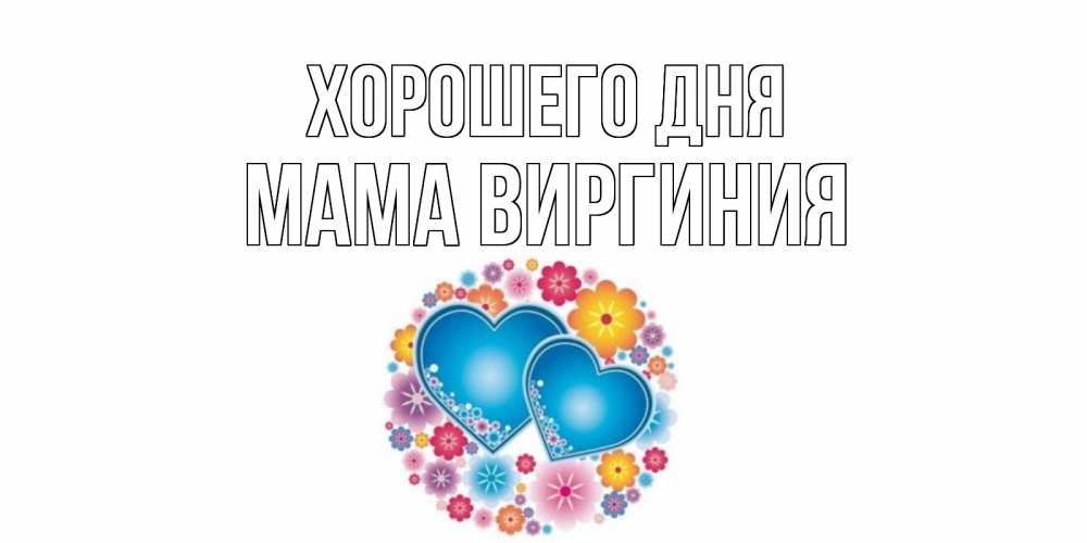 Открытка на каждый день с именем, Мама-Виргиния Хорошего дня пожелания отличного дня Прикольная открытка с пожеланием онлайн скачать бесплатно 