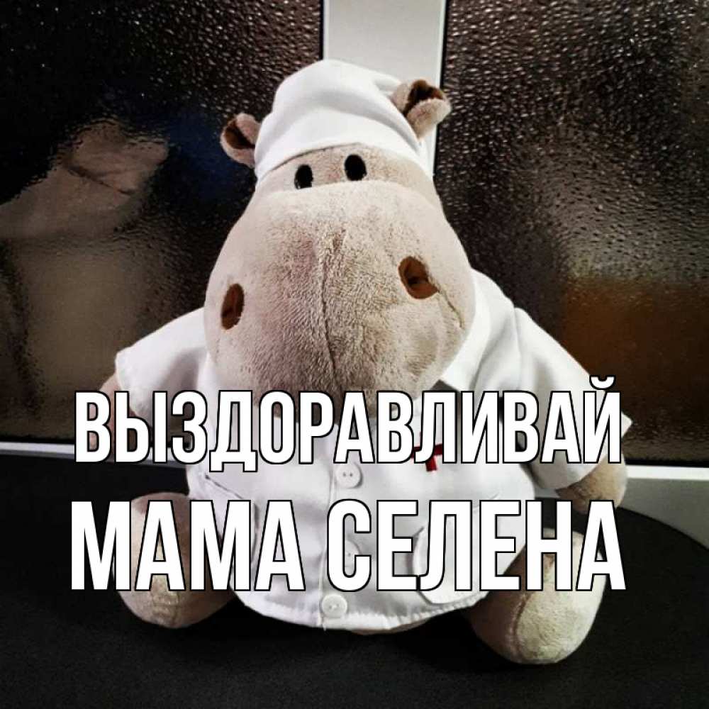 Открытка на каждый день с именем, Мама-Селена Выздоравливай всех излечит исцелит Прикольная открытка с пожеланием онлайн скачать бесплатно 