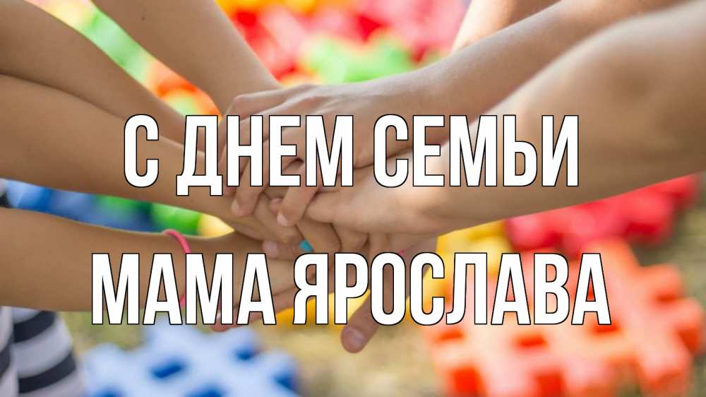 Открытка на каждый день с именем, Мама-Ярослава С днем семьи руки Прикольная открытка с пожеланием онлайн скачать бесплатно 