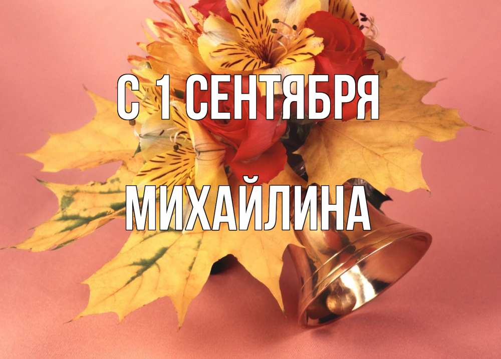Открытка на каждый день с именем, Михайлина С 1 сентября колокольчик, желтые листья Прикольная открытка с пожеланием онлайн скачать бесплатно 
