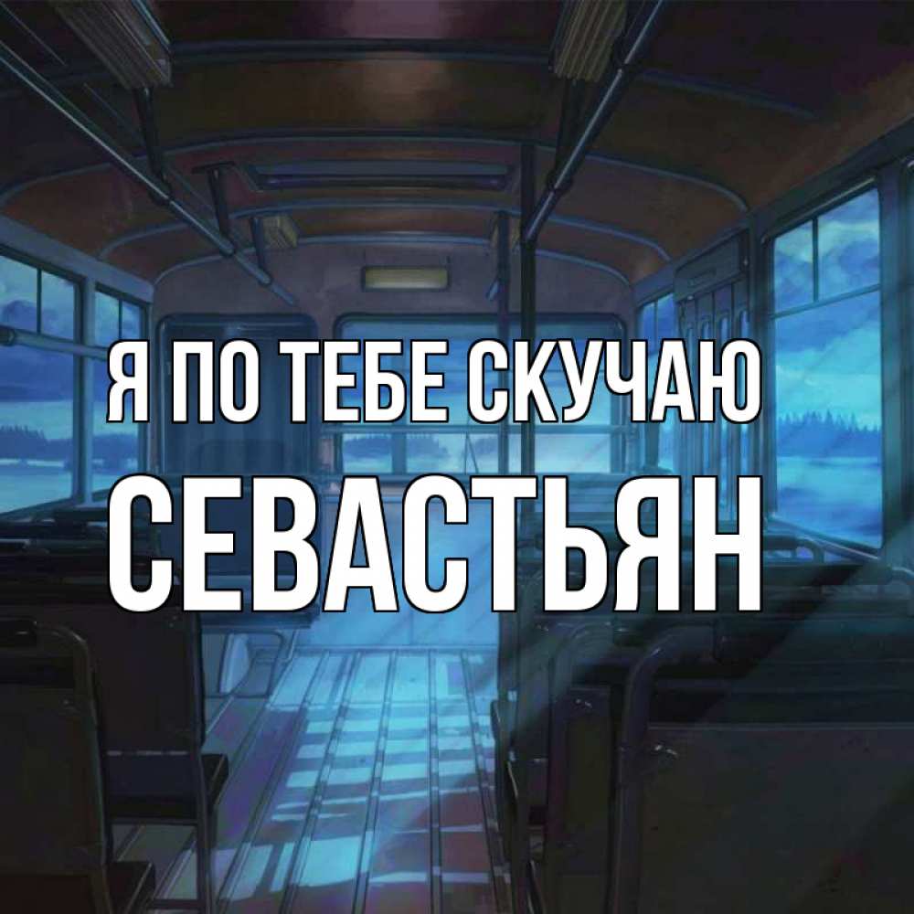 Открытка на каждый день с именем, Севастьян Я по тебе скучаю тоска Прикольная открытка с пожеланием онлайн скачать бесплатно 