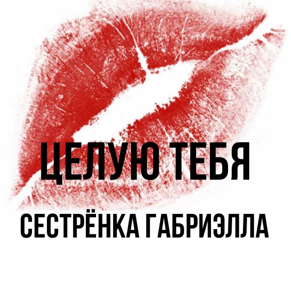 Открытка на каждый день с именем, Сестрёнка-Габриэлла Целую тебя открытка с пожеланием поцелуя Прикольная открытка с пожеланием онлайн скачать бесплатно 