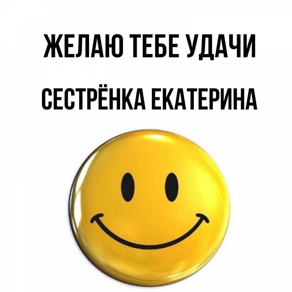 Открытка на каждый день с именем, Сестрёнка-Екатерина Желаю тебе удачи для поднятия настроения открытки на каждый день Прикольная открытка с пожеланием онлайн скачать бесплатно 