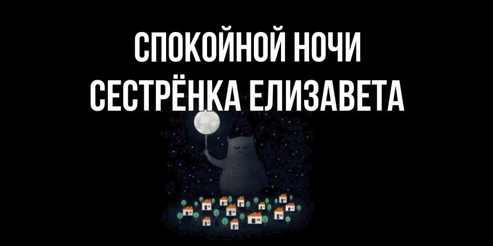 Открытка на каждый день с именем, Сестрёнка-Елизавета Спокойной ночи кот,луна, ночь, звезды Прикольная открытка с пожеланием онлайн скачать бесплатно 