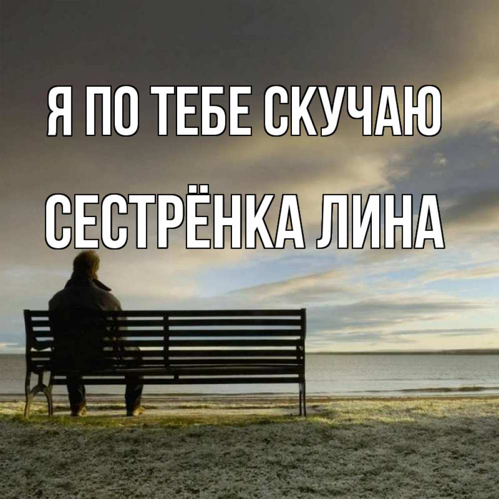 Открытка на каждый день с именем, Сестрёнка-Лина Я по тебе скучаю лавочка Прикольная открытка с пожеланием онлайн скачать бесплатно 
