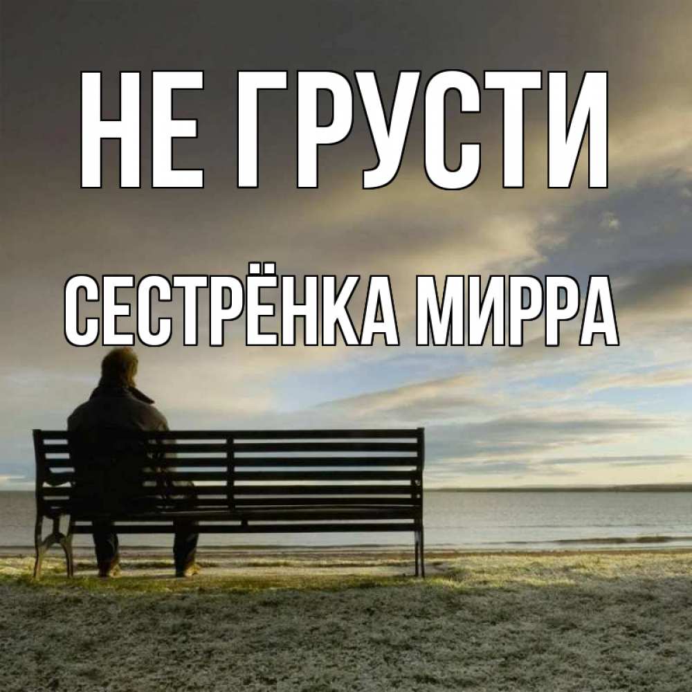 Открытка на каждый день с именем, Сестрёнка-Мирра Не грусти озеро Прикольная открытка с пожеланием онлайн скачать бесплатно 