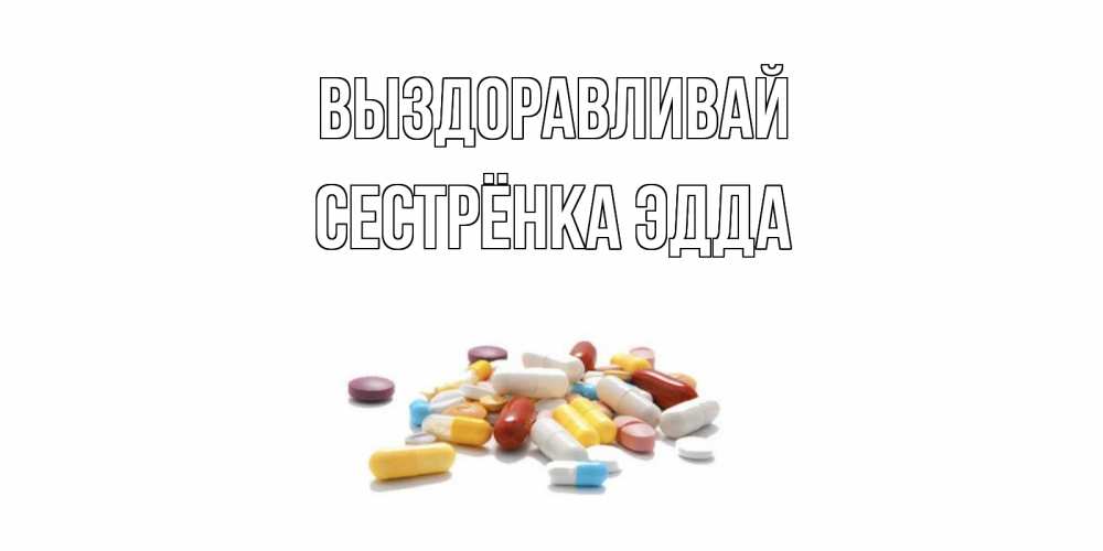 Открытка на каждый день с именем, Сестрёнка-Эдда Выздоравливай пожелания скорейшего выздоровления с именами Прикольная открытка с пожеланием онлайн скачать бесплатно 