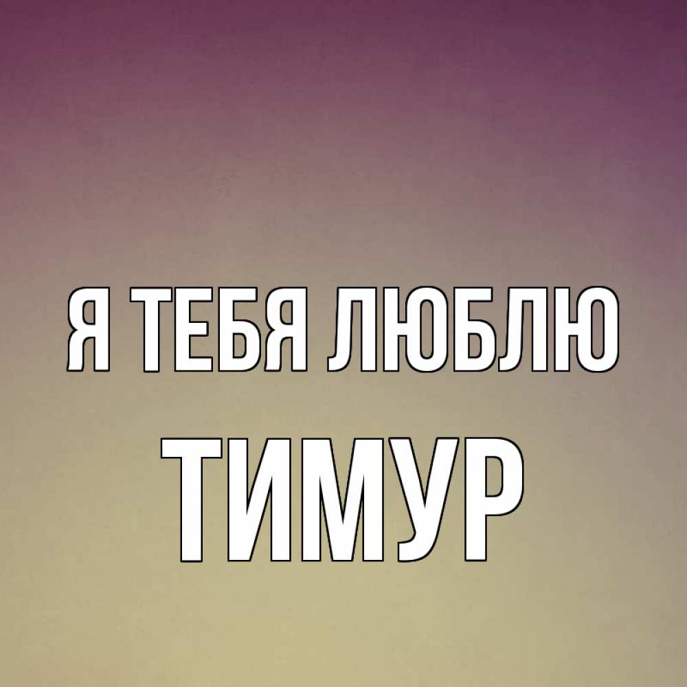 Открытка на каждый день с именем, Тимур Я тебя люблю для любимой Прикольная открытка с пожеланием онлайн скачать бесплатно 