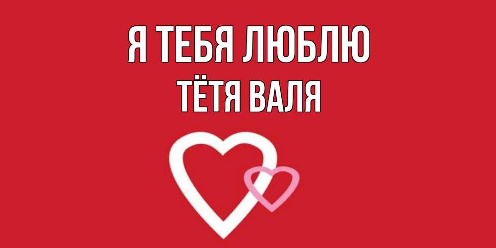 Открытка на каждый день с именем, Тётя-Валя Я тебя люблю сердце Прикольная открытка с пожеланием онлайн скачать бесплатно 
