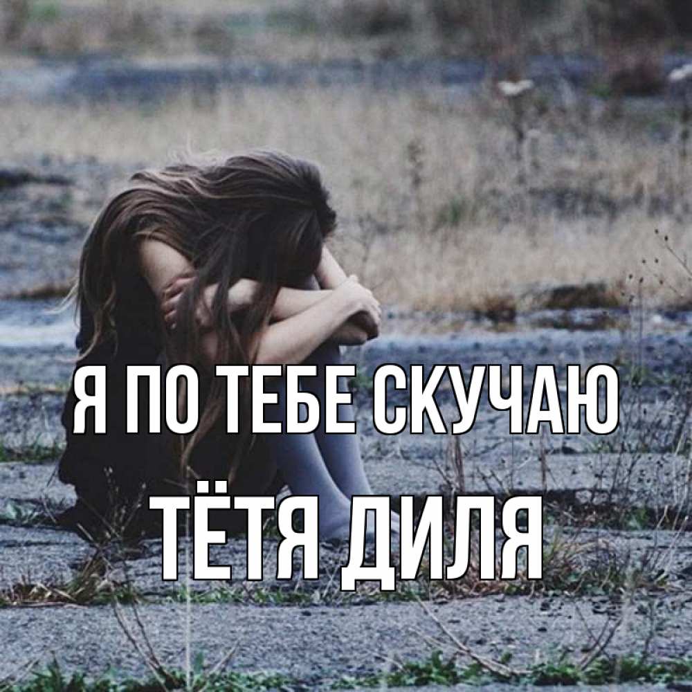 Открытка на каждый день с именем, Тётя-Диля Я по тебе скучаю мне скучно очень Прикольная открытка с пожеланием онлайн скачать бесплатно 