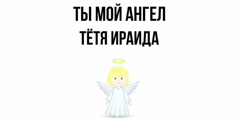 Открытка на каждый день с именем, Тётя-Ираида Ты мой ангел ангел Прикольная открытка с пожеланием онлайн скачать бесплатно 