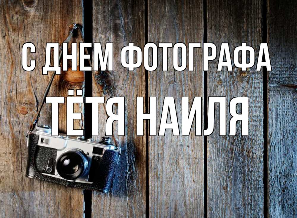 Открытка на каждый день с именем, Тётя-Наиля С днем фотографа с днем фотографа Прикольная открытка с пожеланием онлайн скачать бесплатно 