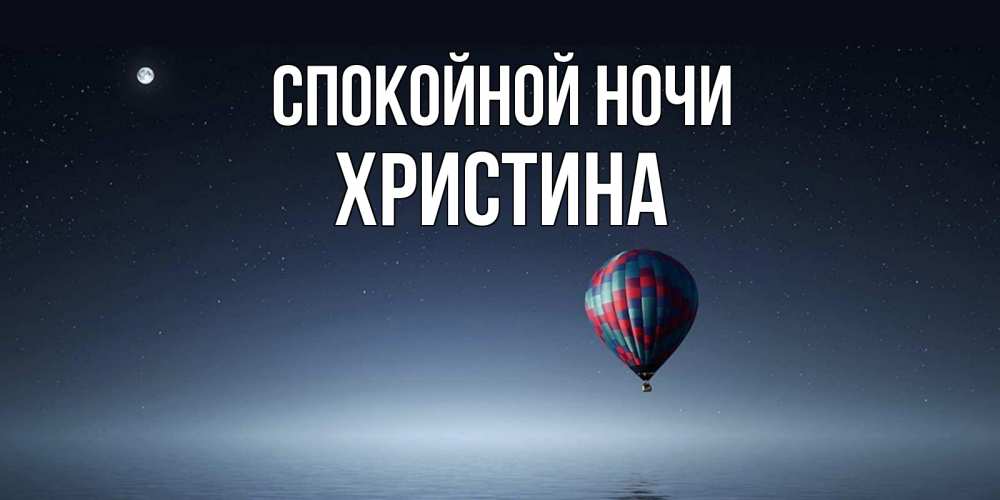 Открытка на каждый день с именем, Христина Спокойной ночи ночная открытка Прикольная открытка с пожеланием онлайн скачать бесплатно 