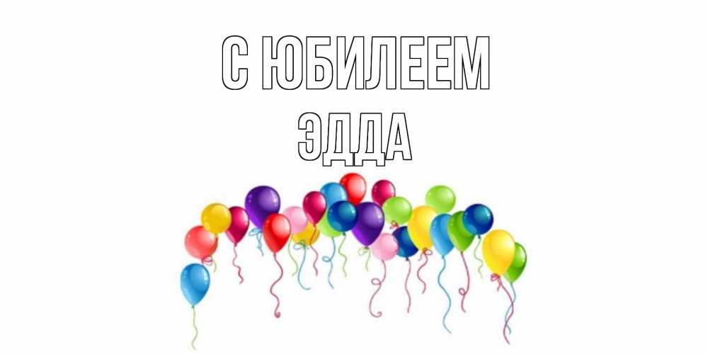 Открытка на каждый день с именем, Эдда С юбилеем Воздушные шары, ленты Прикольная открытка с пожеланием онлайн скачать бесплатно 