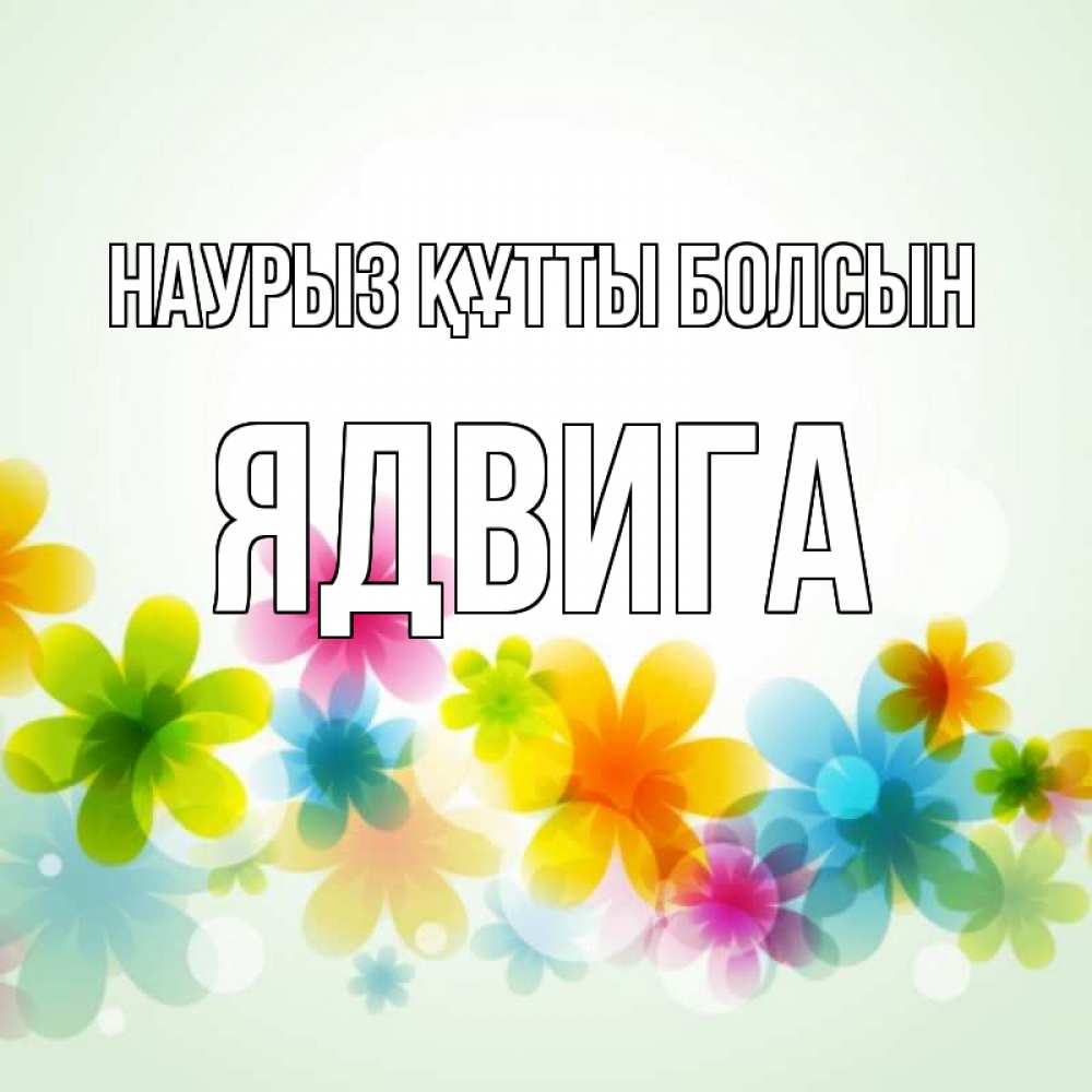 Открытка на каждый день с именем, Ядвига Наурыз құтты болсын цветы Прикольная открытка с пожеланием онлайн скачать бесплатно 