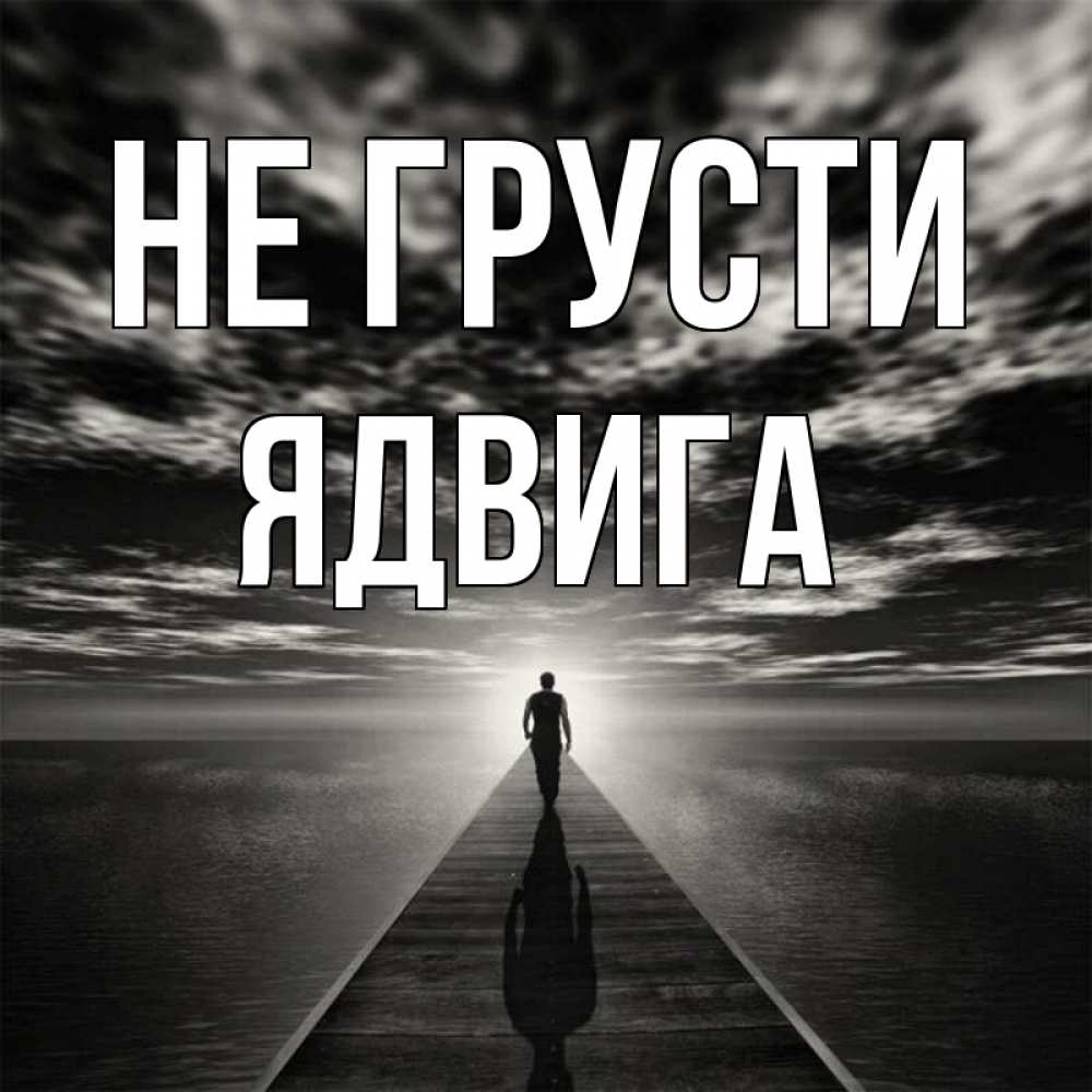 Открытка на каждый день с именем, Ядвига Не грусти человек Прикольная открытка с пожеланием онлайн скачать бесплатно 