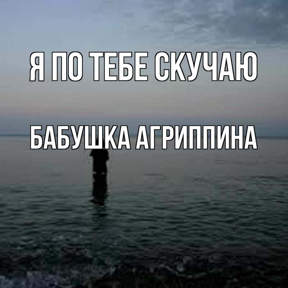 Открытка на каждый день с именем, Бабушка-Агриппина Я по тебе скучаю скука Прикольная открытка с пожеланием онлайн скачать бесплатно 