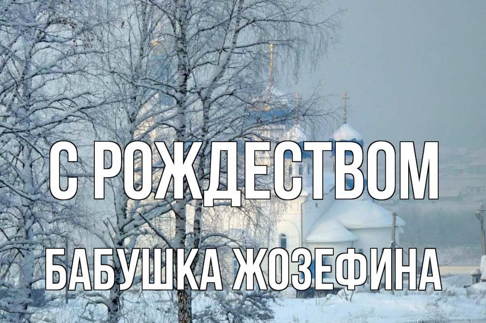 Открытка на каждый день с именем, Бабушка-Жозефина С рождеством храм, зима Прикольная открытка с пожеланием онлайн скачать бесплатно 