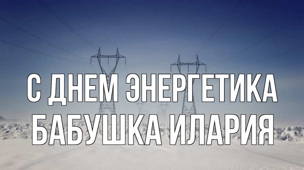 Открытка на каждый день с именем, Бабушка-Илария С днем энергетика снег зима Прикольная открытка с пожеланием онлайн скачать бесплатно 