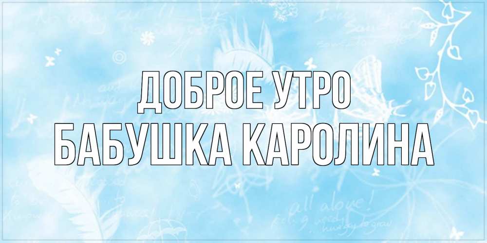 Открытка на каждый день с именем, Бабушка-Каролина Доброе утро красивые открытки зимнее Прикольная открытка с пожеланием онлайн скачать бесплатно 
