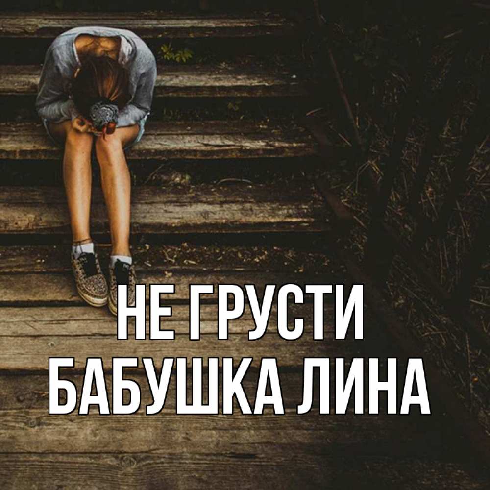 Открытка на каждый день с именем, Бабушка-Лина Не грусти девушка сидит на деревянных ступеньках Прикольная открытка с пожеланием онлайн скачать бесплатно 