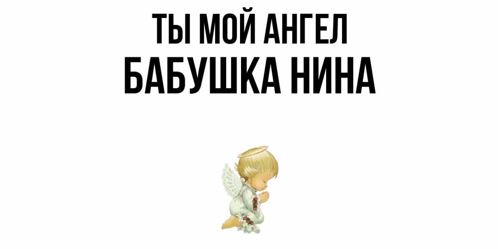 Открытка на каждый день с именем, Бабушка-Нина Ты мой ангел ангел Прикольная открытка с пожеланием онлайн скачать бесплатно 