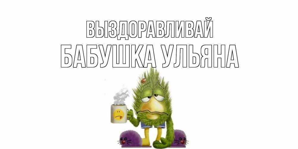 Открытка на каждый день с именем, Бабушка-Ульяна Выздоравливай выздоравливайте быстрее Прикольная открытка с пожеланием онлайн скачать бесплатно 