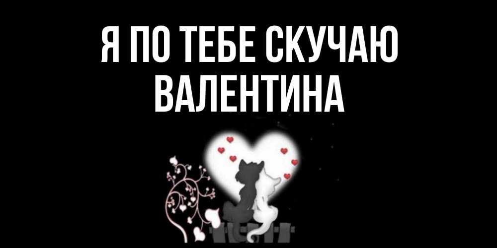 Открытка на каждый день с именем, Валентина Я по тебе скучаю коты Прикольная открытка с пожеланием онлайн скачать бесплатно 