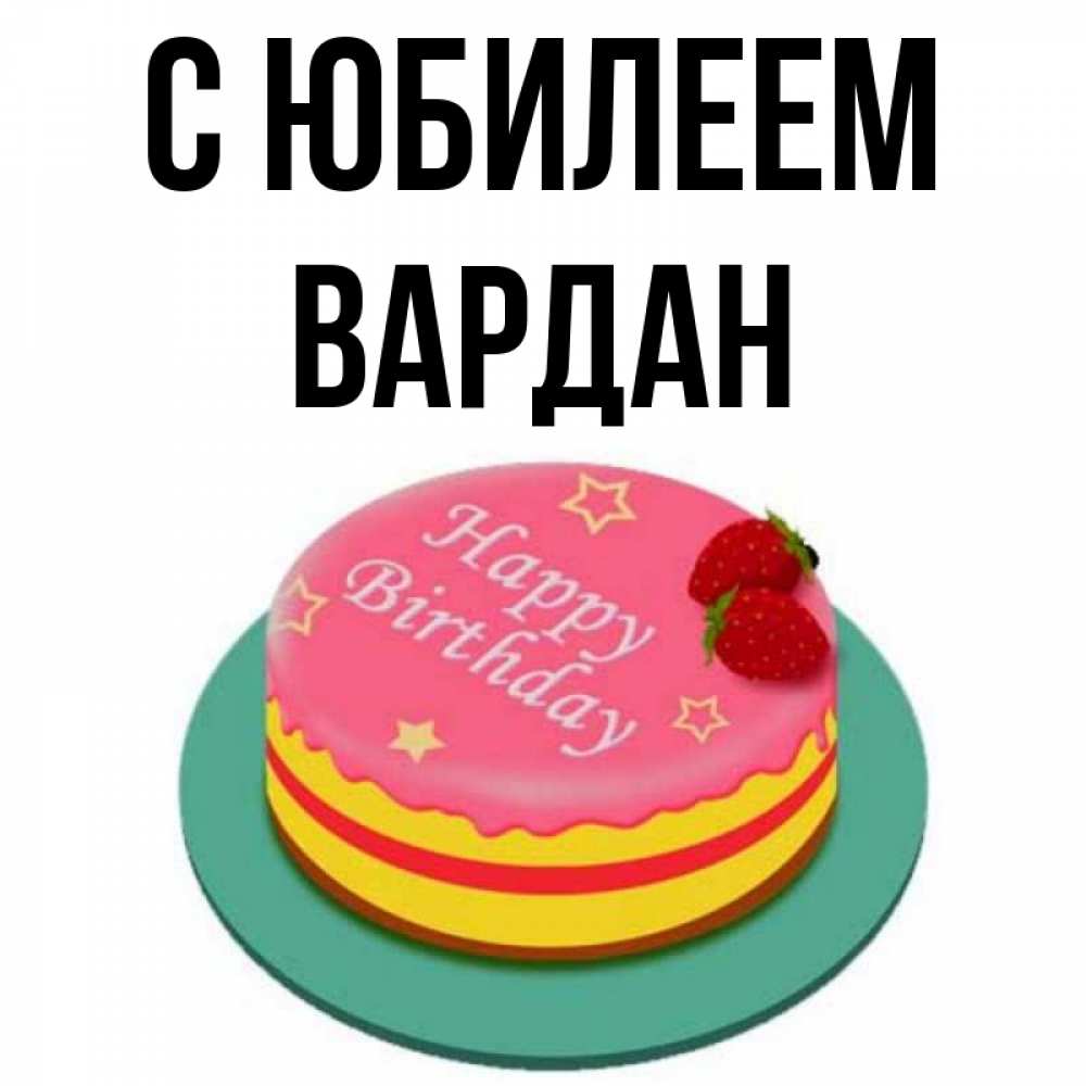 Открытка на каждый день с именем, Вардан С юбилеем торт, клубника, днюха Прикольная открытка с пожеланием онлайн скачать бесплатно 