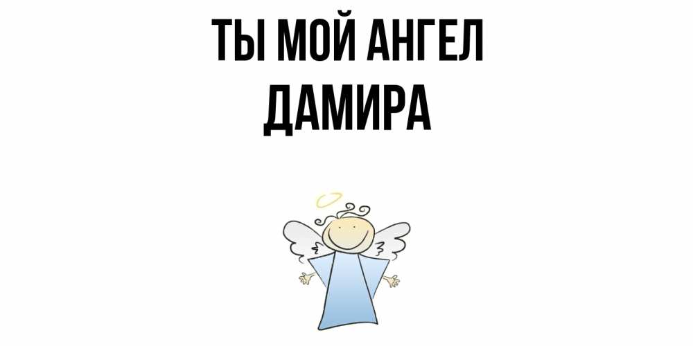 Открытка на каждый день с именем, Дамира Ты мой ангел ангел Прикольная открытка с пожеланием онлайн скачать бесплатно 