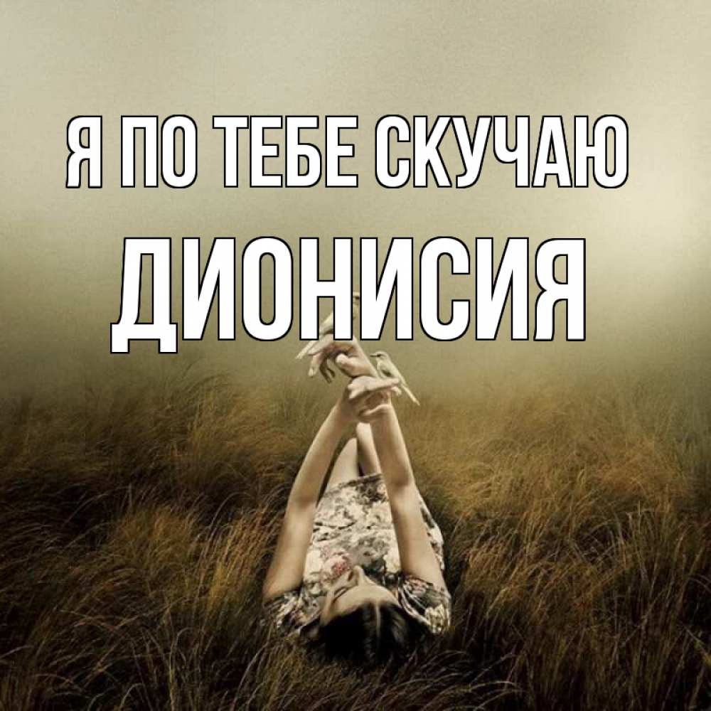 Открытка на каждый день с именем, Дионисия Я по тебе скучаю девушка с голубями Прикольная открытка с пожеланием онлайн скачать бесплатно 