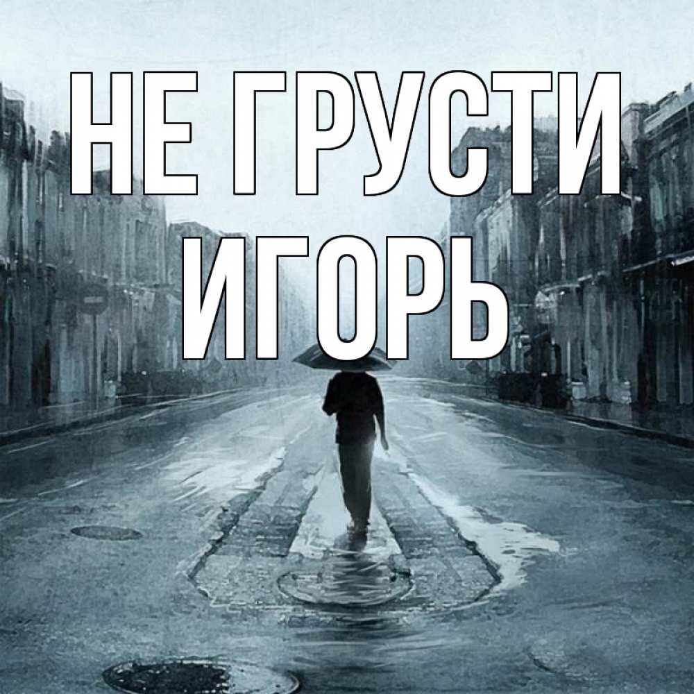 Открытка на каждый день с именем, Игорь Не грусти опустевшая улица Прикольная открытка с пожеланием онлайн скачать бесплатно 