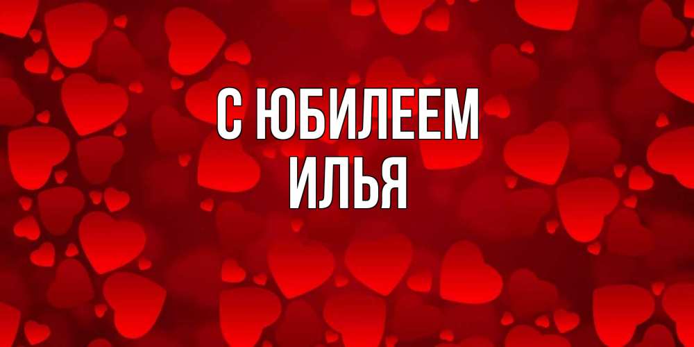 Открытка на каждый день с именем, Илья С юбилеем прекрасные сердечки на открытке с красным фоном Прикольная открытка с пожеланием онлайн скачать бесплатно 