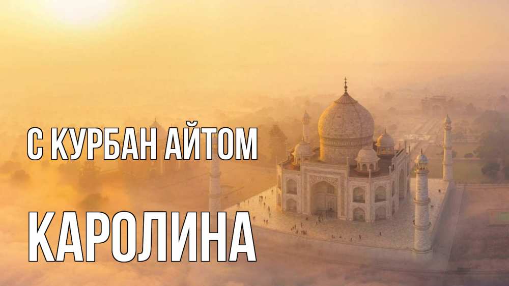 Открытка на каждый день с именем, Каролина С курбан айтом мечеть Прикольная открытка с пожеланием онлайн скачать бесплатно 