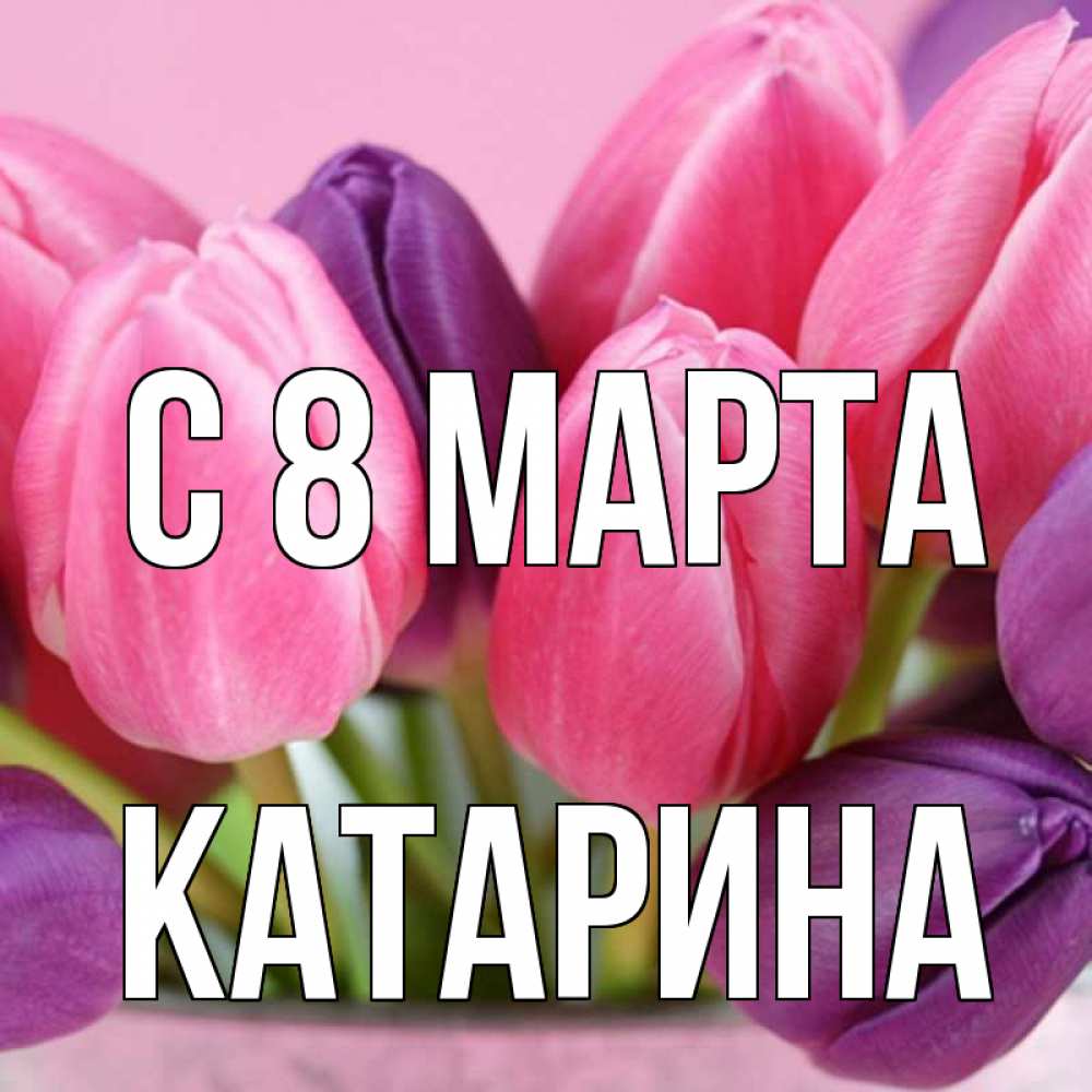 Открытка на каждый день с именем, Катарина С 8 МАРТА маме 1 Прикольная открытка с пожеланием онлайн скачать бесплатно 