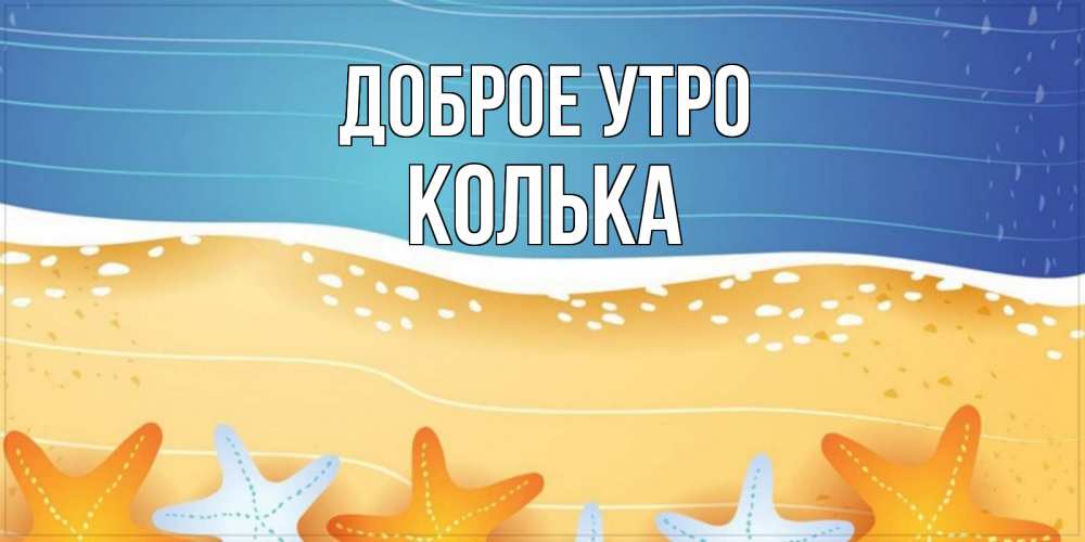 Открытка на каждый день с именем, Колька Доброе утро красивая морская тема Прикольная открытка с пожеланием онлайн скачать бесплатно 