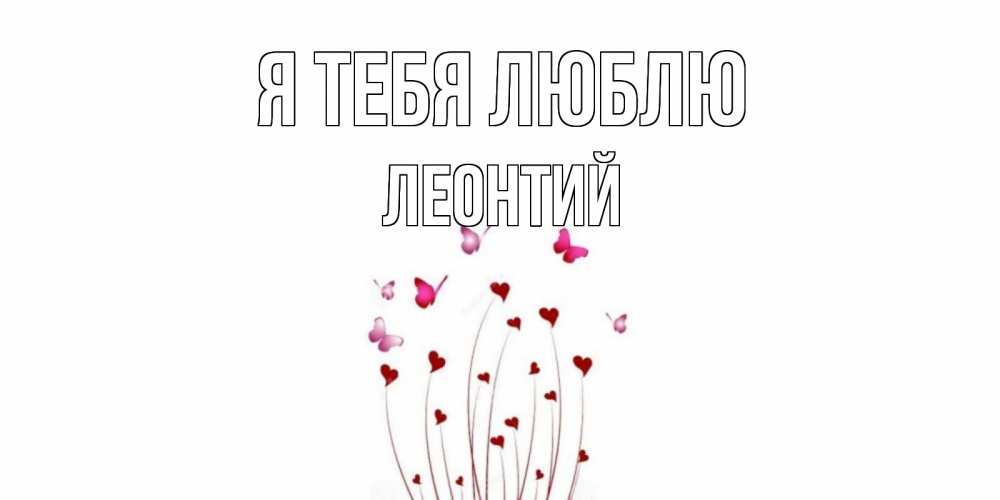 Открытка на каждый день с именем, Леонтий Я тебя люблю бабо Прикольная открытка с пожеланием онлайн скачать бесплатно 