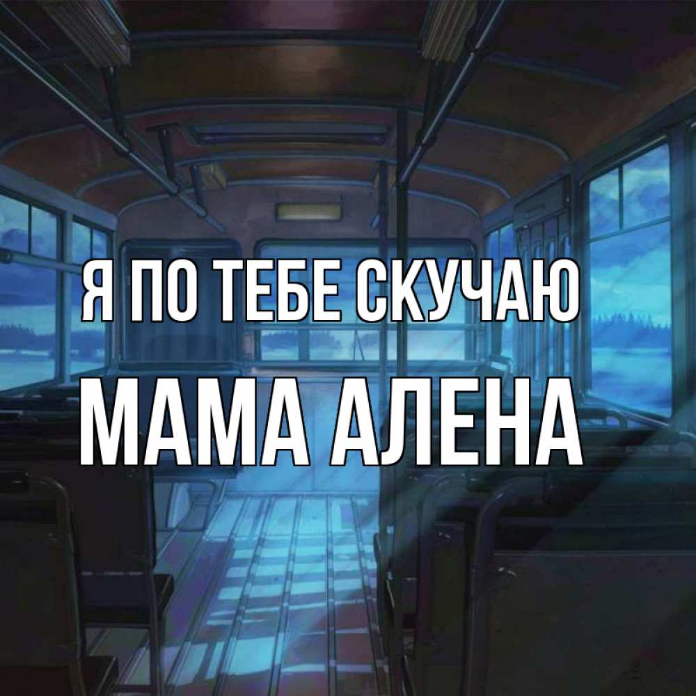 Открытка на каждый день с именем, Мама-Алена Я по тебе скучаю тоска Прикольная открытка с пожеланием онлайн скачать бесплатно 
