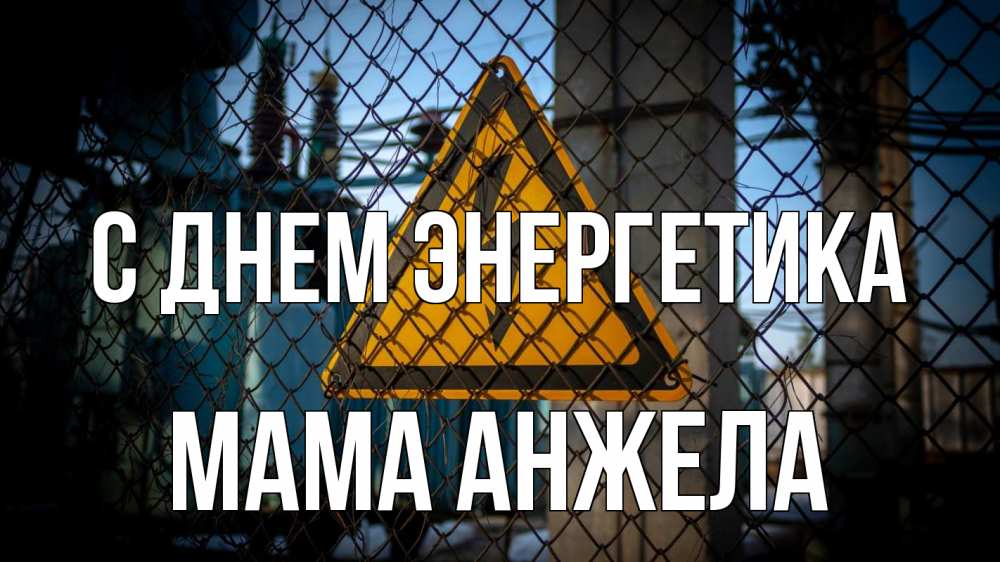 Открытка на каждый день с именем, Мама-Анжела С днем энергетика трансформаторная подстанция Прикольная открытка с пожеланием онлайн скачать бесплатно 
