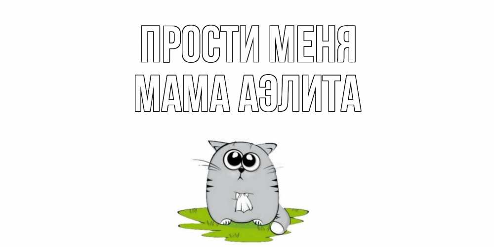 Открытка на каждый день с именем, Мама-Аэлита Прости меня открытка с котиком просящим прощения Прикольная открытка с пожеланием онлайн скачать бесплатно 