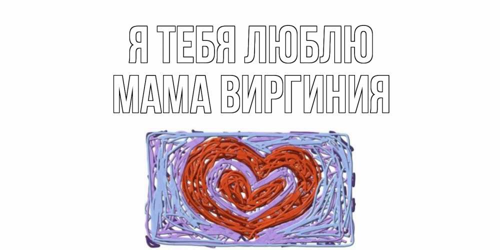 Открытка на каждый день с именем, Мама-Виргиния Я тебя люблю сердце Прикольная открытка с пожеланием онлайн скачать бесплатно 