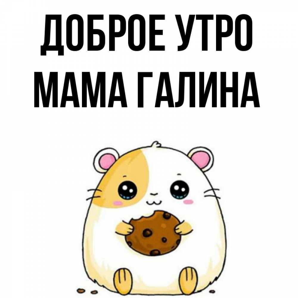 Открытка на каждый день с именем, Мама-Галина Доброе утро есть печеньку. Утречко Прикольная открытка с пожеланием онлайн скачать бесплатно 