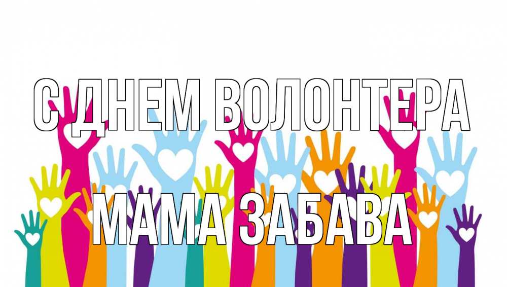 Открытка на каждый день с именем, Мама-Забава С днем волонтера С днем волонтера Прикольная открытка с пожеланием онлайн скачать бесплатно 