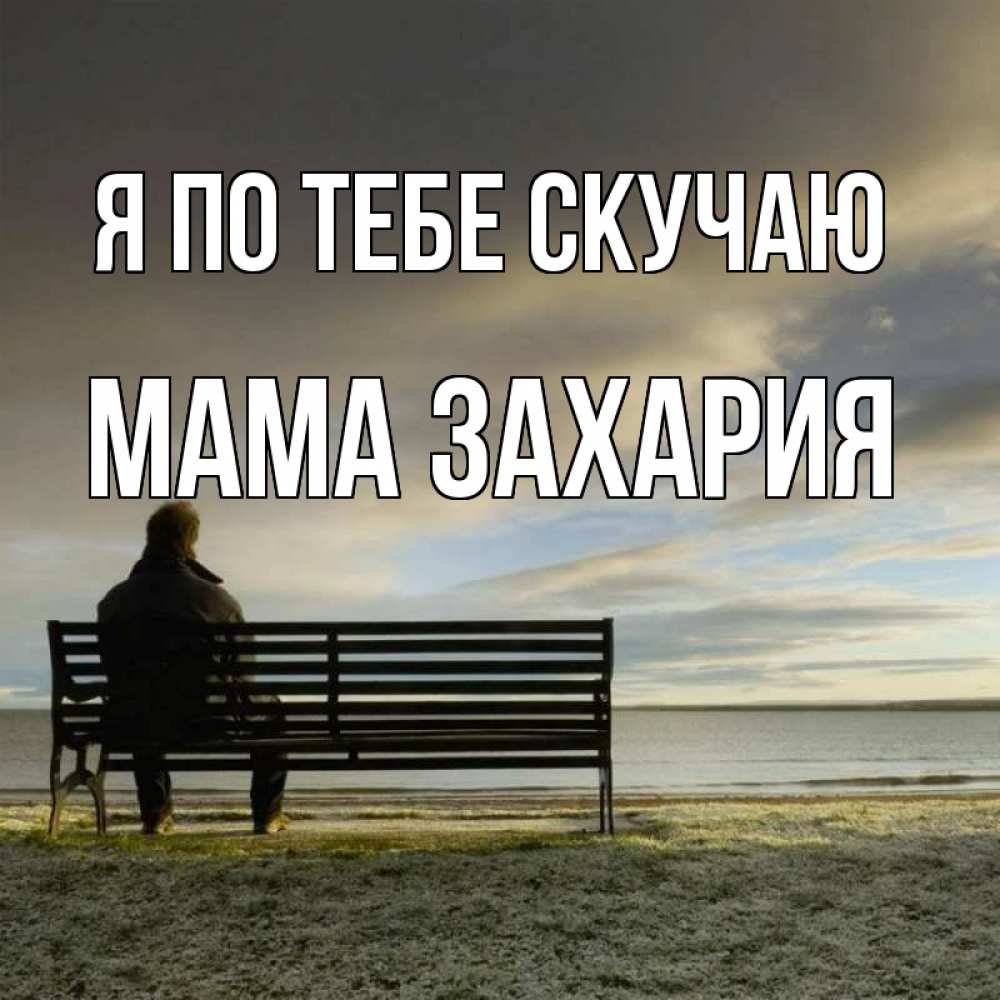 Открытка на каждый день с именем, Мама-Захария Я по тебе скучаю лавочка Прикольная открытка с пожеланием онлайн скачать бесплатно 