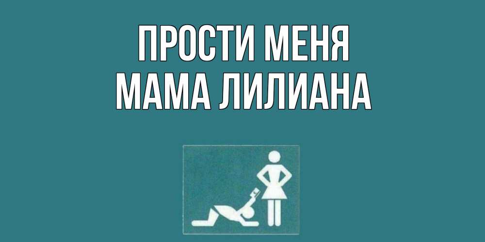 Открытка на каждый день с именем, Мама-Лилиана Прости меня прости Прикольная открытка с пожеланием онлайн скачать бесплатно 