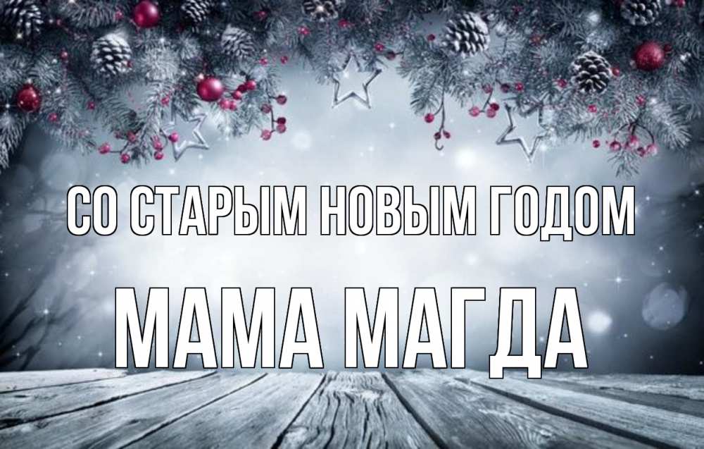 Открытка на каждый день с именем, Мама-Магда Со старым новым годом старый новый год Прикольная открытка с пожеланием онлайн скачать бесплатно 